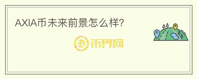 AXIA幣未來前景怎么樣？