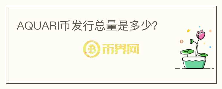 AQUARI幣發(fā)行總量是多少？