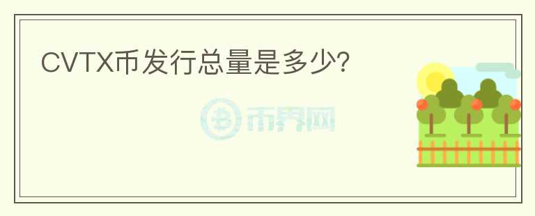 CVTX幣發(fā)行總量是多少？