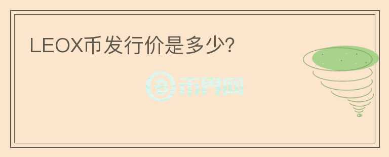 LEOX幣發(fā)行價(jià)是多少？
