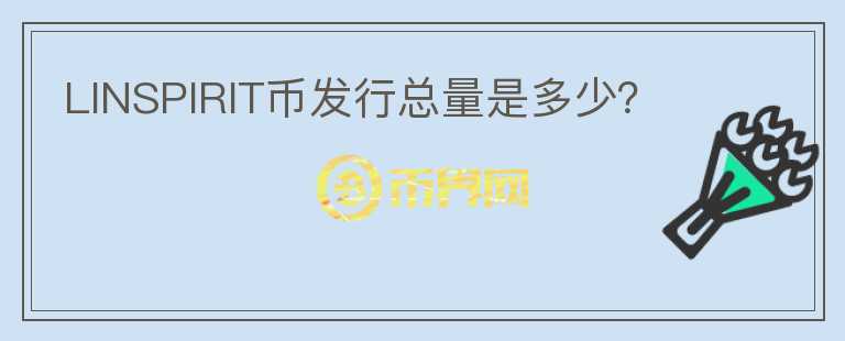 LINSPIRIT幣發(fā)行總量是多少？