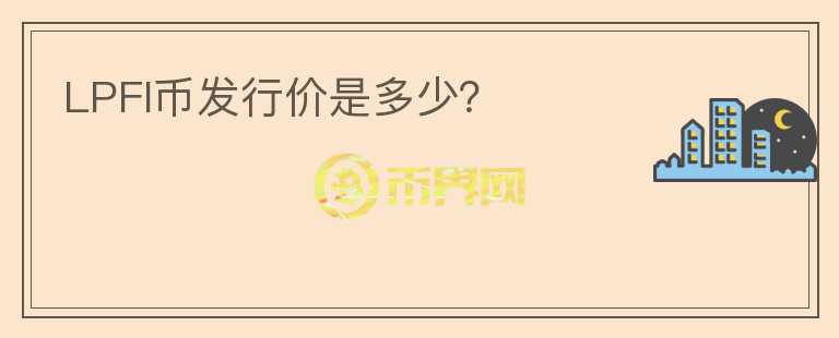 LPFI幣發(fā)行價是多少？