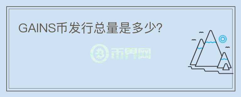 GAINS幣發(fā)行總量是多少？