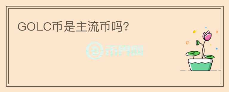 GOLC幣是主流幣嗎？