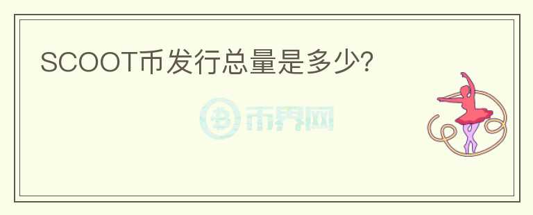 SCOOT幣發(fā)行總量是多少？