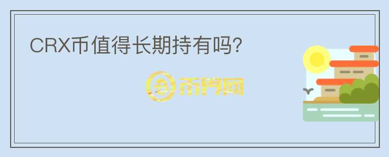 CRX幣值得長(zhǎng)期持有嗎？