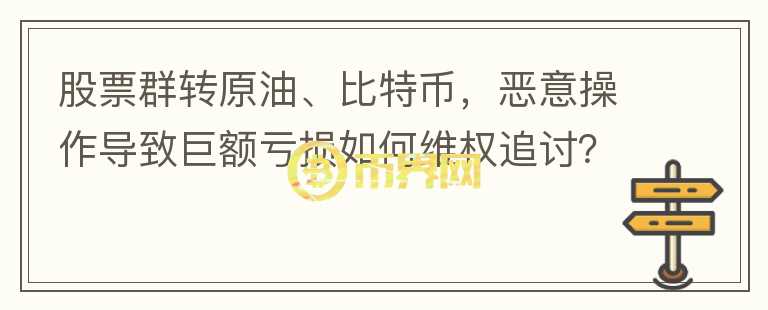 股票群轉(zhuǎn)原油、比特幣，惡意操作導致巨額虧損如何維權(quán)追討？