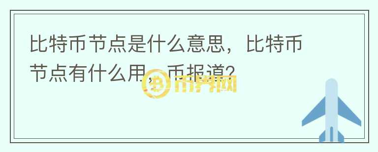 比特幣節(jié)點(diǎn)是什么意思，比特幣節(jié)點(diǎn)有什么用，幣報(bào)道？