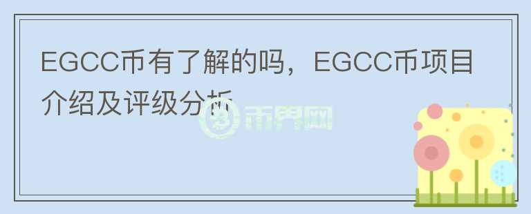 EGCC幣有了解的嗎，EGCC幣項(xiàng)目介紹及評級分析