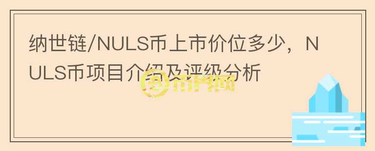 納世鏈/NULS幣上市價(jià)位多少，NULS幣項(xiàng)目介紹及評(píng)級(jí)分析