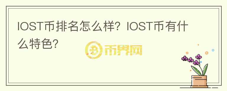 IOST幣排名怎么樣？IOST幣有什么特色？