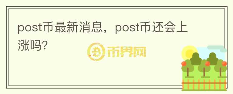 post幣最新消息，post幣還會上漲嗎？