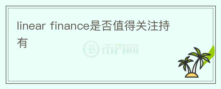 linear finance是否值得關(guān)注持有