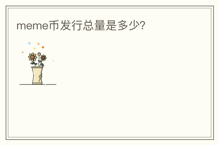 meme幣發(fā)行總量是多少？