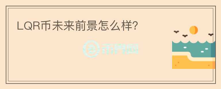 LQR幣未來前景怎么樣？
