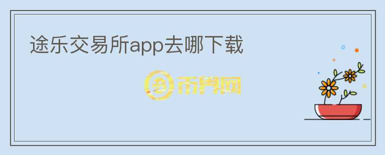 途樂交易所app去哪下載