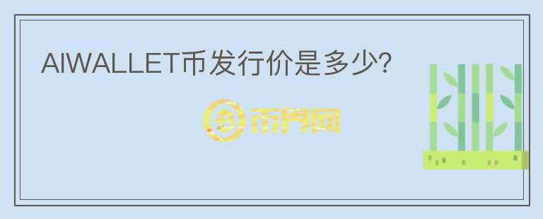 AIWALLET幣發(fā)行價(jià)是多少？