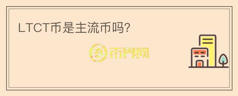 LTCT幣是主流幣嗎？