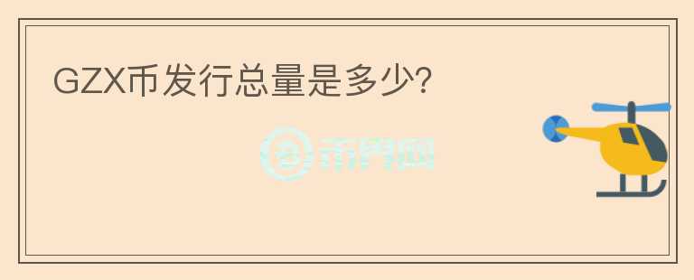 GZX幣發(fā)行總量是多少？