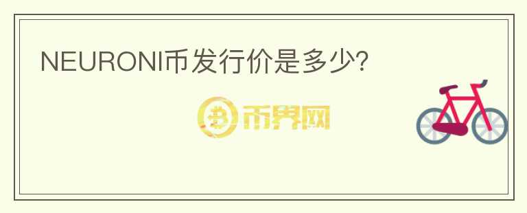 NEURONI幣發(fā)行價(jià)是多少？