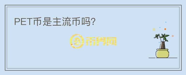 PET幣是主流幣嗎？