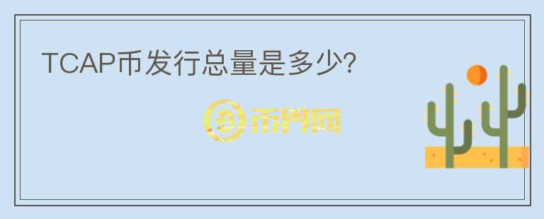 TCAP幣發(fā)行總量是多少?
