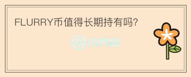 FLURRY幣值得長(zhǎng)期持有嗎？