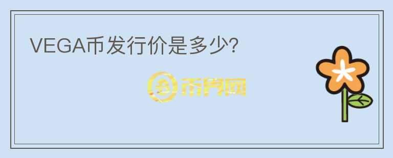 VEGA幣發(fā)行價是多少？