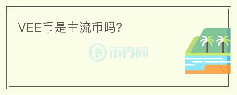 VEE幣是主流幣嗎？