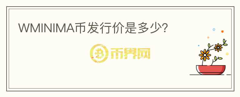 WMINIMA幣發(fā)行價(jià)是多少？