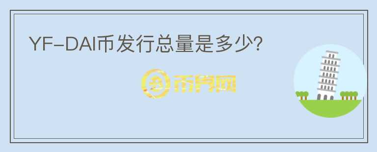 YF-DAI幣發(fā)行總量是多少？