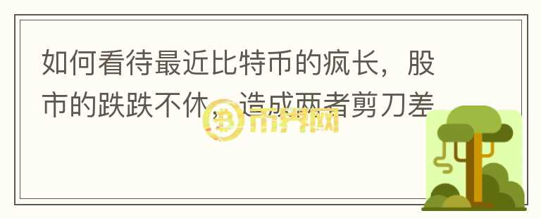 如何看待最近比特幣的瘋長，股市的跌跌不休，造成兩者剪刀差的原因在哪里？