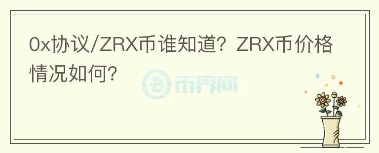 0x協(xié)議/ZRX幣誰(shuí)知道？ZRX幣價(jià)格情況如何？