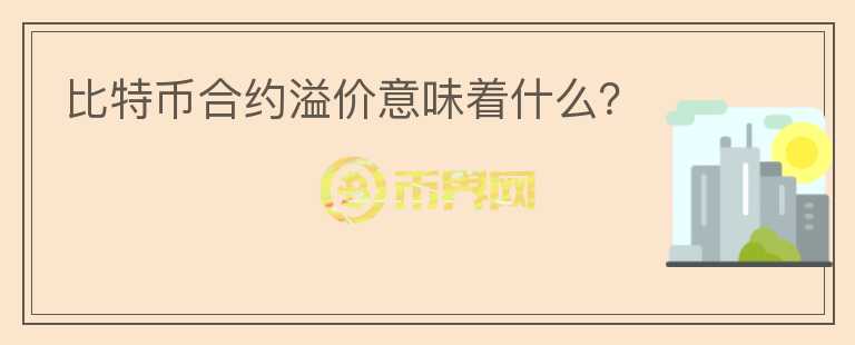 比特幣合約溢價(jià)意味著什么？