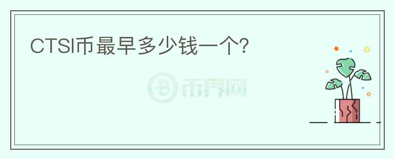 CTSI幣最早多少錢一個(gè)？
