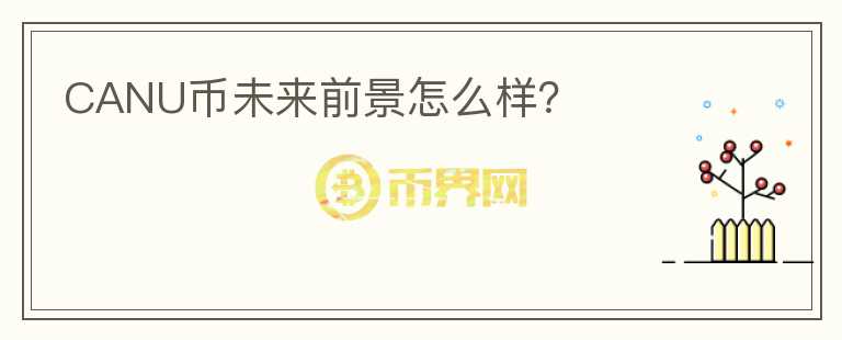 CANU幣未來前景怎么樣？