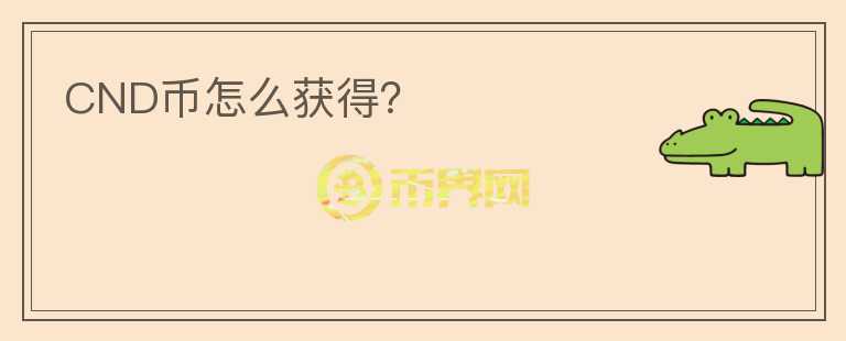 CND幣怎么獲得？