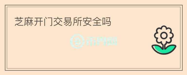 芝麻開門交易所安全嗎