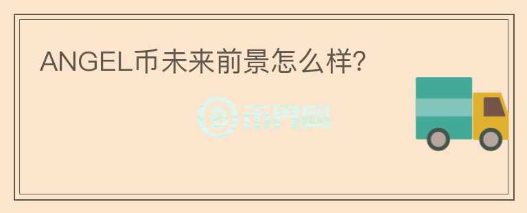 ANGEL幣未來前景怎么樣？