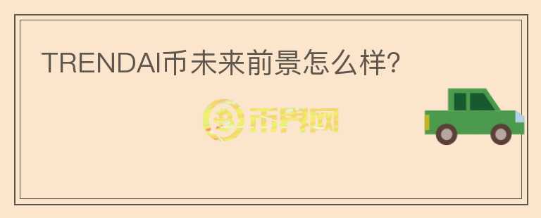 TRENDAI幣未來前景怎么樣？