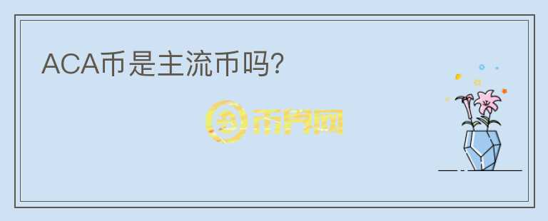 ACA幣是主流幣嗎？