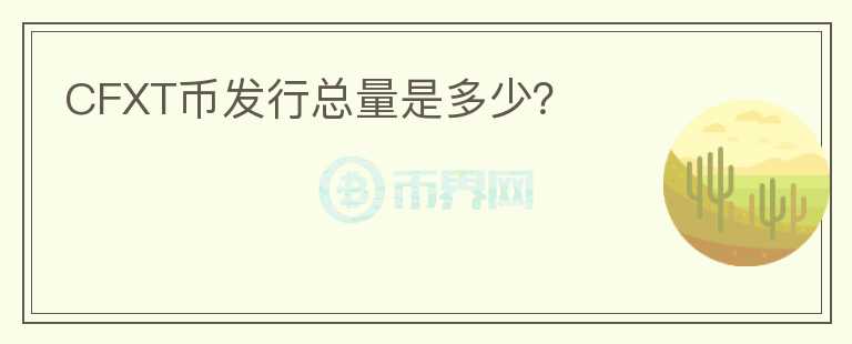 CFXT幣發(fā)行總量是多少？