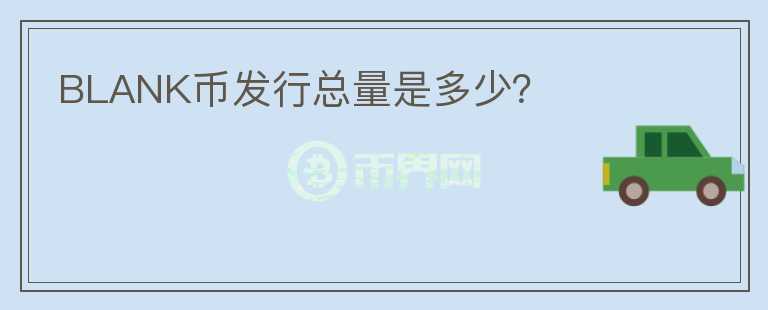 BLANK幣發(fā)行總量是多少？