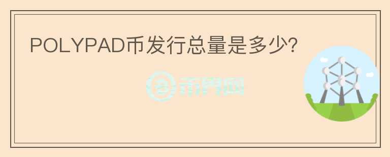 POLYPAD幣發(fā)行總量是多少?