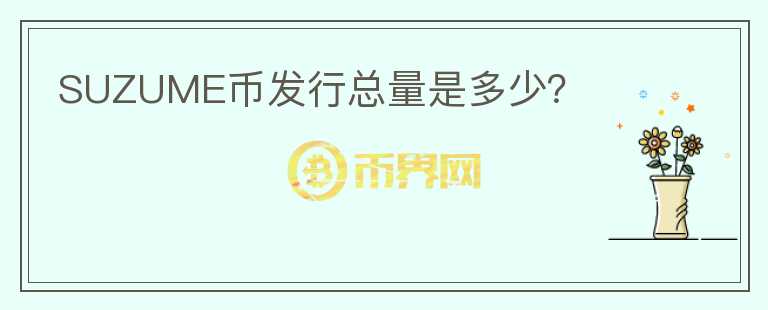 SUZUME幣發(fā)行總量是多少？