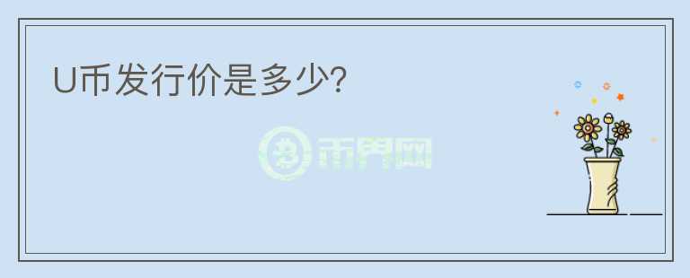 U幣發(fā)行價是多少？