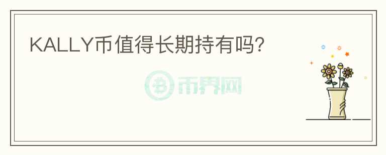 KALLY幣值得長(zhǎng)期持有嗎？