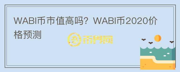 WABI幣市值高嗎？WABI幣2020價格預測