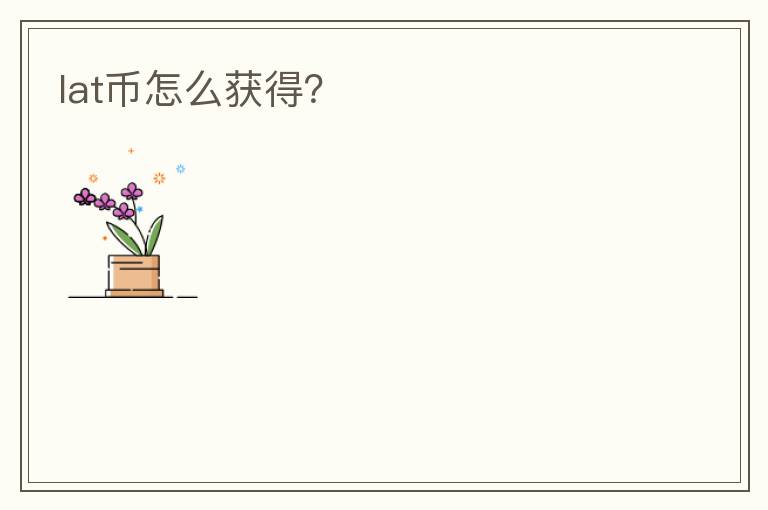 lat幣怎么獲得？