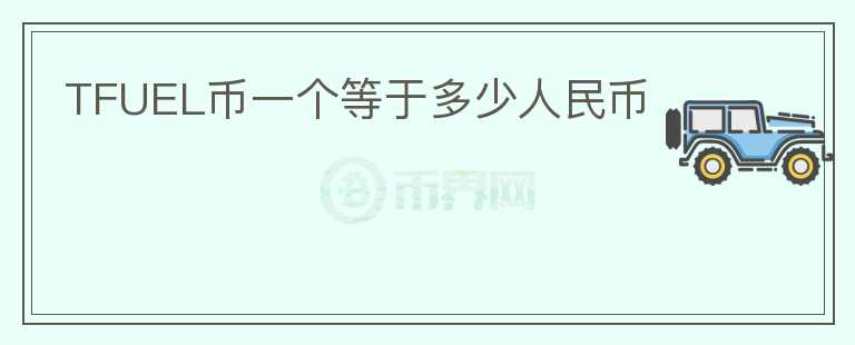 TFUEL幣一個(gè)等于多少人民幣